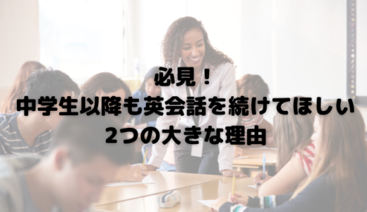 必見！中学生以降も英会話を続けてほしい2つの大きな理由